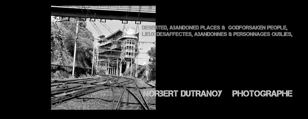 NORBERT DUTRANOY  –  PHOTOGRAPHE deserted, abandoned and godforsaken places, Lieux & personnages , abandonnés, oubliés,