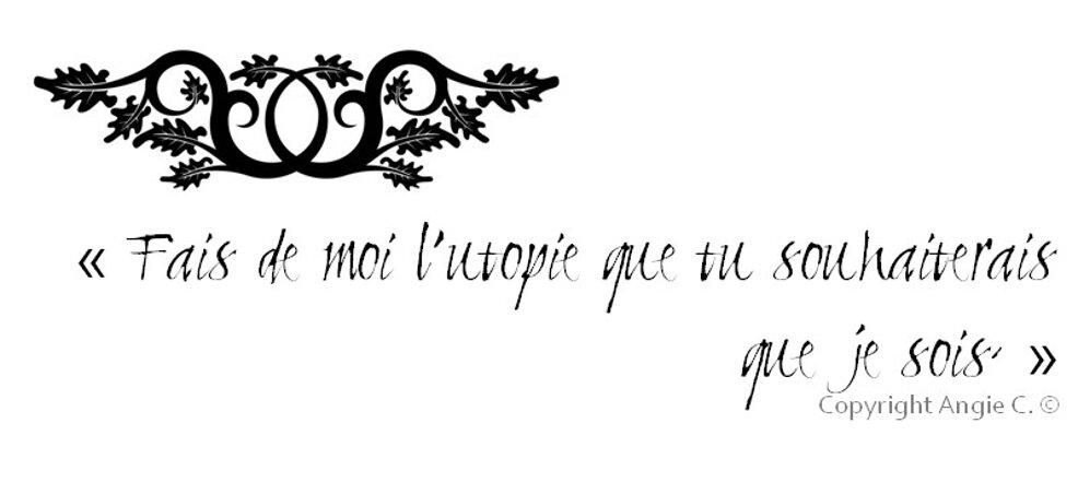 « Fais de moi l'utopie que tu souhaiterais que je sois. »