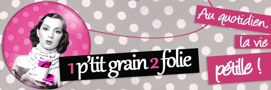 1 P'tit Grain 2 folie - Le blog