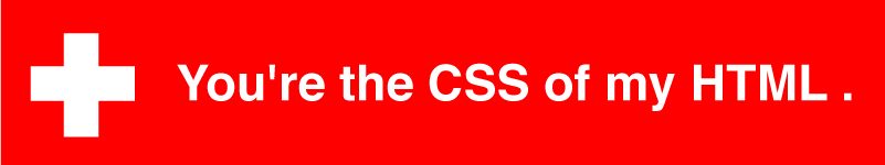 You're the CSS of my HTML