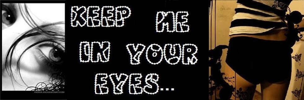 Keep me in your eyes....