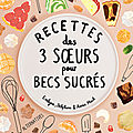 Recettes des 3 Sœurs pour <b>becs</b> <b>sucrés</b>