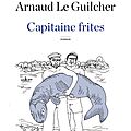 CAPITAINE FRITES - <b>Arnaud</b> Le <b>GUILCHER</b>