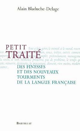 Alain Bladuche-Delage - Petit traité des finesses et des nouveaux tourments de la langue française