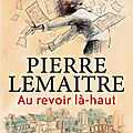 Au revoir là-haut, de Pierre Lemaitre
