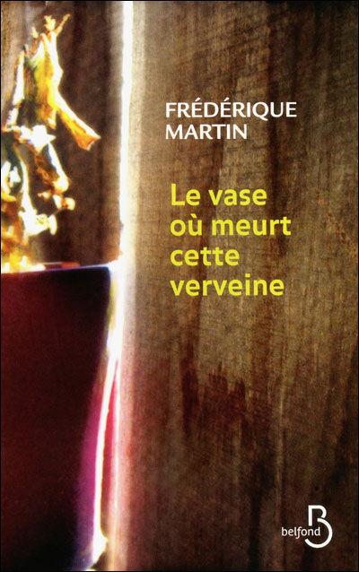 Frédérique Martin - Le vase où meurt cette verveine