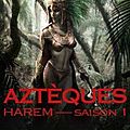 Aztèques, Saison 1 : <b>Harem</b>, d'Éric Costa