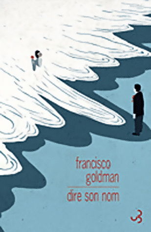 Francisco Goldman - Dire son nom