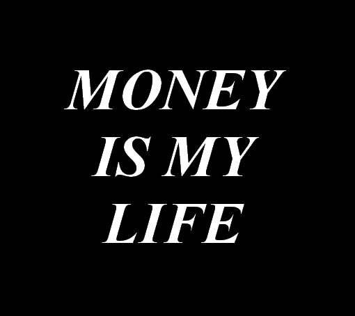 Money is my life