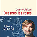DESSOUS LES ROSES - OLIVIER <b>ADAM</b>